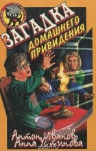 Антон Иванов, Анна Устинова - Загадка домашнего привидения