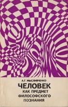 Александр Мысливченко - Человек как предмет философского познания