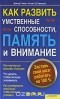  - Как развить умственные способности, память и внимание. Заставь свой мозг работать на 100%