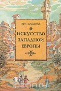 Лев Любимов - Искусство Западной Европы