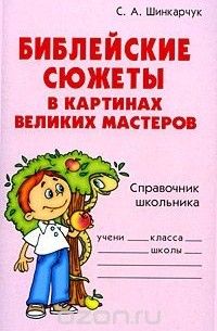 Сергей Шинкарчук - Библейские сюжеты в картинах великих мастеров. Справочник школьника