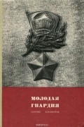  - Молодая гвардия. Документы и воспоминания о героической борьбе подпольщиков Краснодона в дни временной фашисткой оккупации (июль 1942 - февраль 1943 гг.)