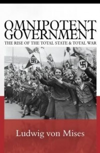 Ludwig von Mises - Omnipotent Government: The Rise of the Total State and Total War