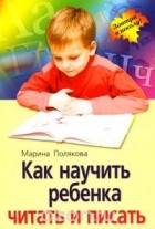 Марина Полякова - Как научить ребенка читать и писать