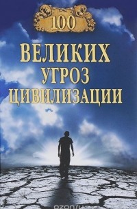 Анатолий Бернацкий - 100 великих угроз цивилизации