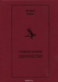 Богумил Грабал - Слишком шумное одиночество. Избранная проза (сборник)