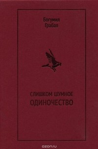 Богумил Грабал - Слишком шумное одиночество. Избранная проза (сборник)