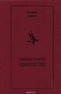 Богумил Грабал - Слишком шумное одиночество. Избранная проза (сборник)