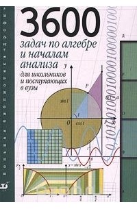  - 3600 задач по алгебре и началам анализа для школьников и поступающих в ВУЗы