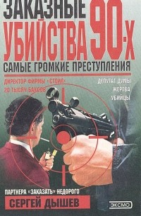 Сергей Дышев - Заказные убийства 90-х. Самые громкие преступления