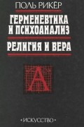 Поль Рикёр - Герменевтика и психоанализ. Религия и вера