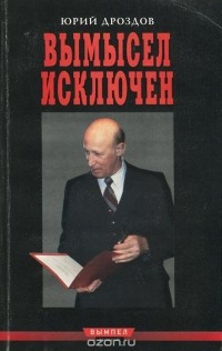 Юрий Дроздов - Вымысел исключен. Записки начальника нелегальной разведки