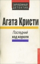 Агата Кристи - Последний ход короля (сборник)