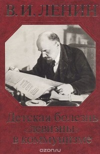 Владимир Ленин - Детская болезнь "левизны" в коммунизме