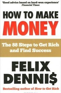 Felix Dennis - How to Make Money: The 88 Steps to Get Rich and Find Success
