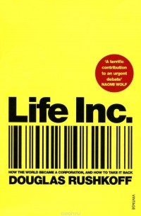 Дуглас Рашкофф - Life Inc.: How the World Became a Corporation and How to Take it Back