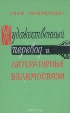 Гиви Гачечиладзе - Художественный перевод и литературные взаимосвязи