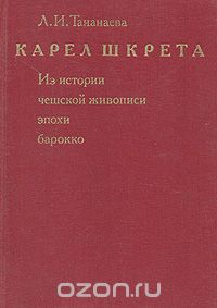 Лариса Тананаева - Карел Шкрета. Из истории чешской живописи эпохи барокко