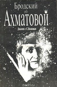 Бродский об Ахматовой. Диалоги с С. Волковым