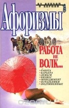 Константин Душенко - Афоризмы. Работа не волк…