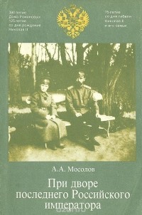 Александр Мосолов - При дворе последнего Российского императора