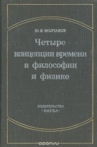 Юрий Молчанов - Четыре концепции времени в философии и физике