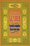 Александр Беляев - Человек-амфибия. Властелин мира (сборник)