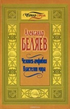 Александр Беляев - Человек-амфибия. Властелин мира (сборник)