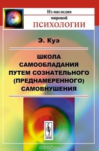 Эмиль Куэ - Школа самообладания путем сознательного (преднамеренного) самовнушения