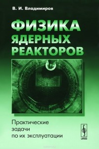 Владимир Владимиров - Физика ядерных реакторов. Практические задачи по их эксплуатации