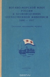  - Военно-морской флот России в произведениях отечественной живописи 1696-1917 (каталог коллекции музея)