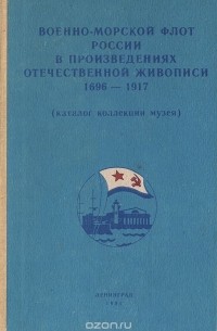 - Военно-морской флот России в произведениях отечественной живописи 1696-1917 (каталог коллекции музея)
