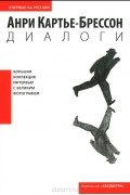 Анри Картье-Брессон - Диалоги
