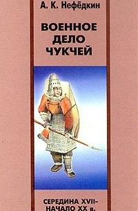 Александр Нефедкин - Военное дело чукчей (середина XVII - начало XX в.)