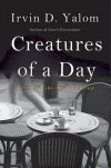 Irvin D. Yalom - Creatures of a Day: And Other Tales of Psychotherapy
