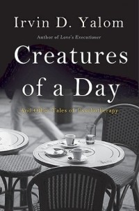 Irvin D. Yalom - Creatures of a Day: And Other Tales of Psychotherapy