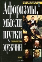  - Афоризмы, мысли и шутки знаменитых мужчин