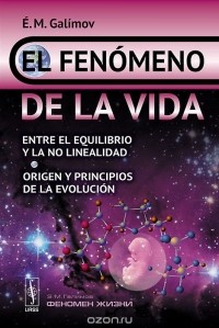 Эрик Галимов - El fenomeno de la vida: Entre el equilibrio y la no linealidad: Origen y principios de la evolucion