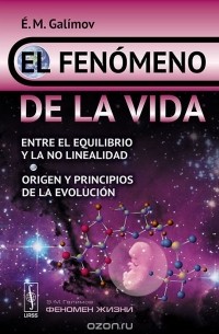 Эрик Галимов - El fenomeno de la vida: Entre el equilibrio y la no linealidad: Origen y principios de la evolucion