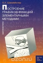 Александр Шахмейстер - Построение графиков функций элементарными методами