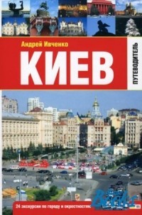 Андрей Ивченко - Киев. Путеводитель. 24 маршрута по городу и окрестностям