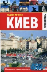 Андрей Ивченко - Киев. Путеводитель. 24 маршрута по городу и окрестностям