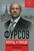 Андрей Фурсов - Вперед, к победе! Русский успех в ретроспективе и перспективе