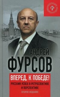 Андрей Фурсов - Вперед, к победе! Русский успех в ретроспективе и перспективе