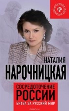 Наталия Нарочницкая - Сосредоточение России. Битва за русский мир