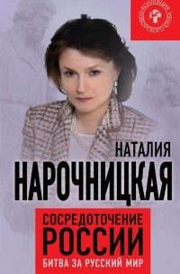 Наталия Нарочницкая - Сосредоточение России. Битва за русский мир