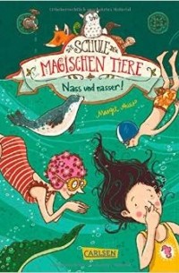 Margit Auer - Die Schule der magischen Tiere. Band 6: Nass und nasser