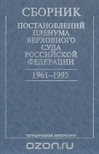  - Сборник постановлений Пленума Верховного Суда Российской Федерации. 1961-1993