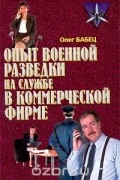 Олег Бабец - Опыт военной разведки на службе в коммерческой фирме