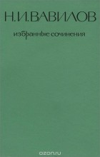 Николай Вавилов - Н. И. Вавилов. Избранные сочинения. Генетика и селекция